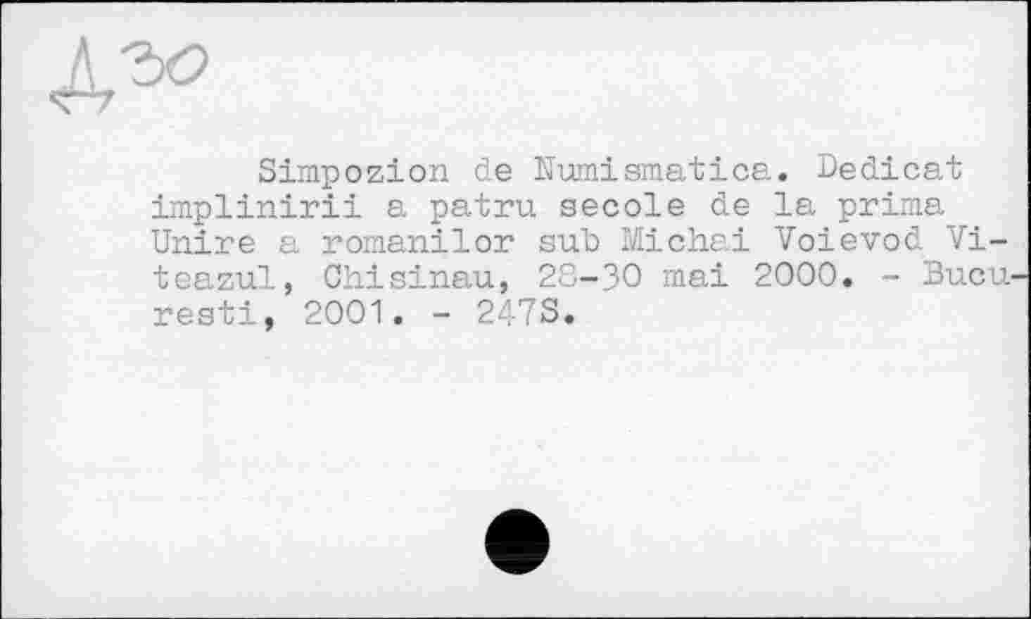 ﻿Simpоzion de Numismatica. Dedicat implinirii a patru secole de la prima Unire a romanilor sub Michai Voievod Vi-teazul, Chisinau, 28-30 mai 2000. - Bucu resti, 2001. - 247S.